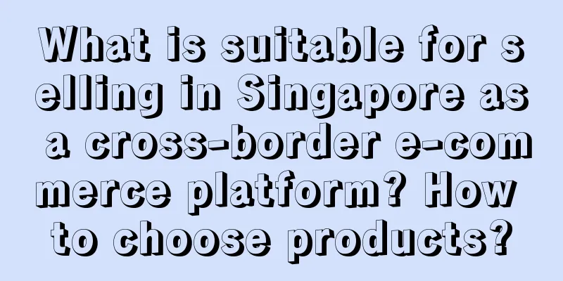 What is suitable for selling in Singapore as a cross-border e-commerce platform? How to choose products?