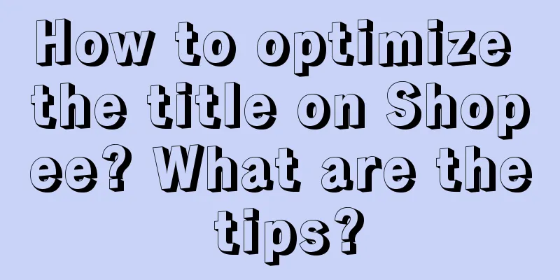 How to optimize the title on Shopee? What are the tips?