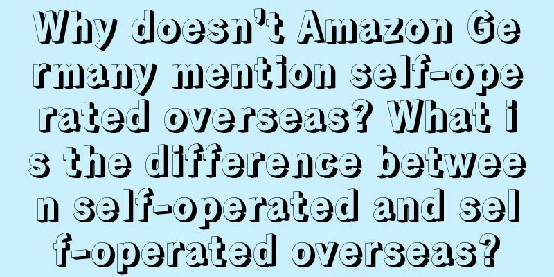 Why doesn’t Amazon Germany mention self-operated overseas? What is the difference between self-operated and self-operated overseas?