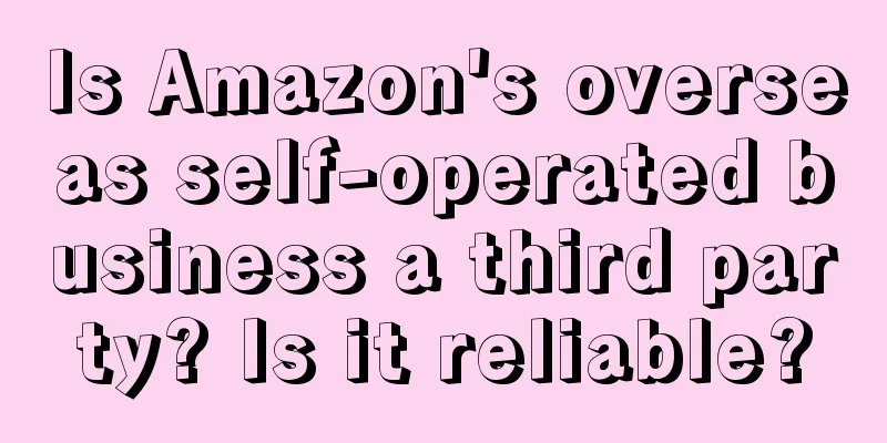 Is Amazon's overseas self-operated business a third party? Is it reliable?