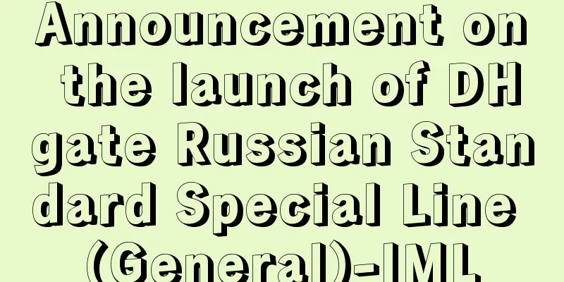 Announcement on the launch of DHgate Russian Standard Special Line (General)-IML