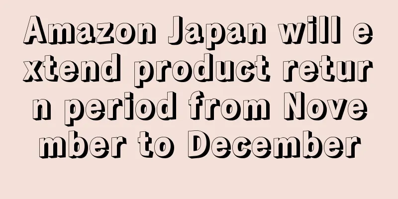 Amazon Japan will extend product return period from November to December