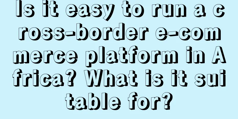 Is it easy to run a cross-border e-commerce platform in Africa? What is it suitable for?