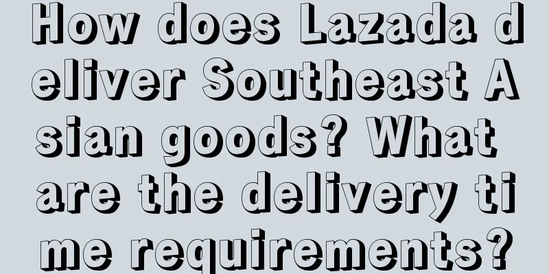How does Lazada deliver Southeast Asian goods? What are the delivery time requirements?