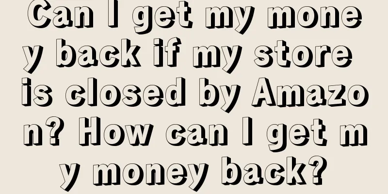Can I get my money back if my store is closed by Amazon? How can I get my money back?