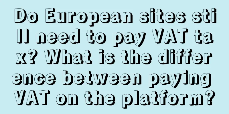 Do European sites still need to pay VAT tax? What is the difference between paying VAT on the platform?