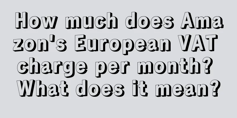 How much does Amazon's European VAT charge per month? What does it mean?