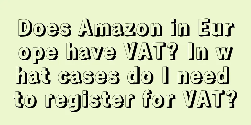 Does Amazon in Europe have VAT? In what cases do I need to register for VAT?
