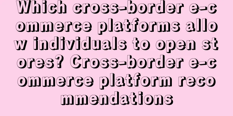 Which cross-border e-commerce platforms allow individuals to open stores? Cross-border e-commerce platform recommendations