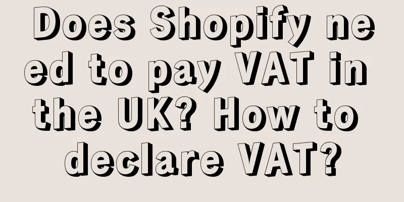 Does Shopify need to pay VAT in the UK? How to declare VAT?