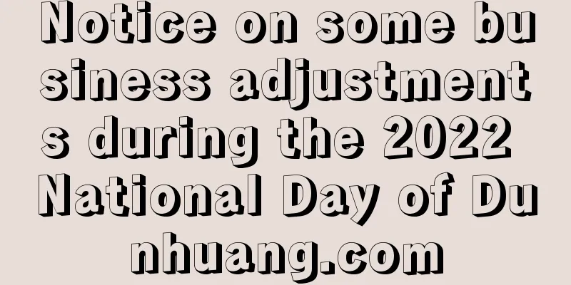 Notice on some business adjustments during the 2022 National Day of Dunhuang.com
