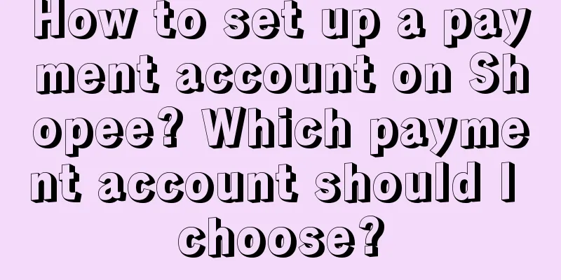 How to set up a payment account on Shopee? Which payment account should I choose?