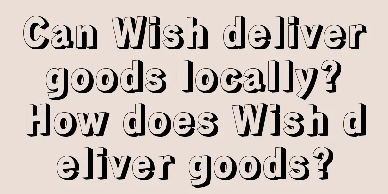 Can Wish deliver goods locally? How does Wish deliver goods?