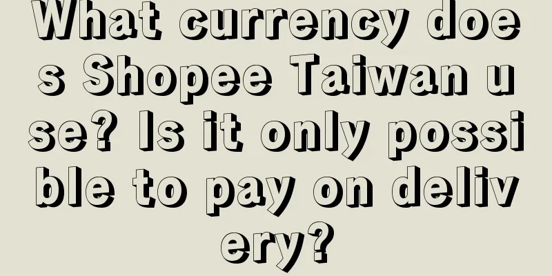 What currency does Shopee Taiwan use? Is it only possible to pay on delivery?
