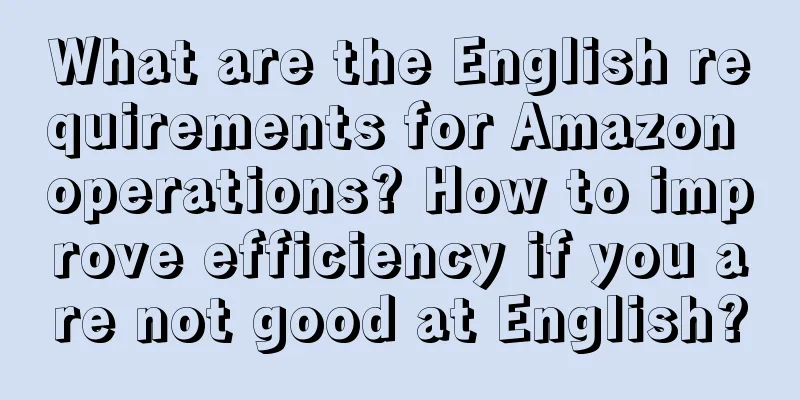 What are the English requirements for Amazon operations? How to improve efficiency if you are not good at English?