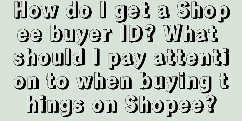 How do I get a Shopee buyer ID? What should I pay attention to when buying things on Shopee?