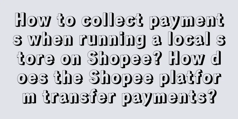 How to collect payments when running a local store on Shopee? How does the Shopee platform transfer payments?