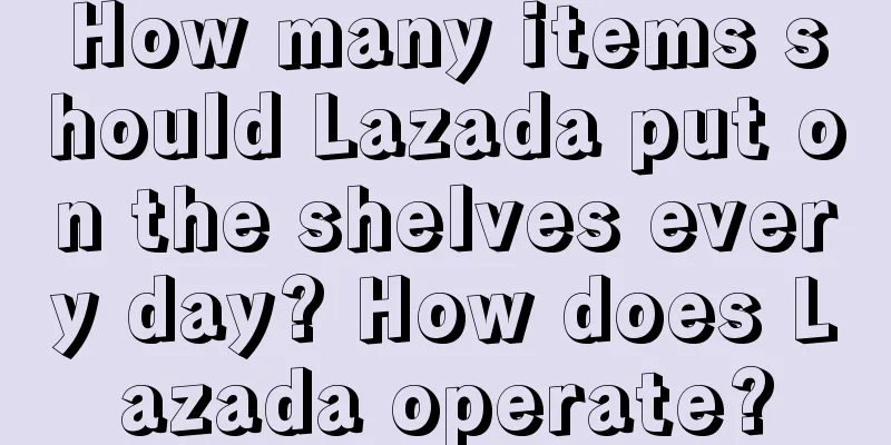 How many items should Lazada put on the shelves every day? How does Lazada operate?