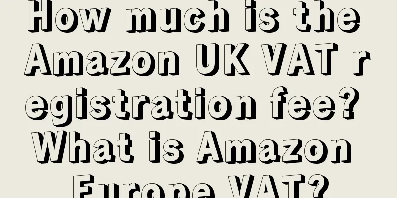 How much is the Amazon UK VAT registration fee? What is Amazon Europe VAT?