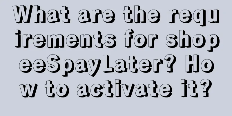 What are the requirements for shopeeSpayLater? How to activate it?
