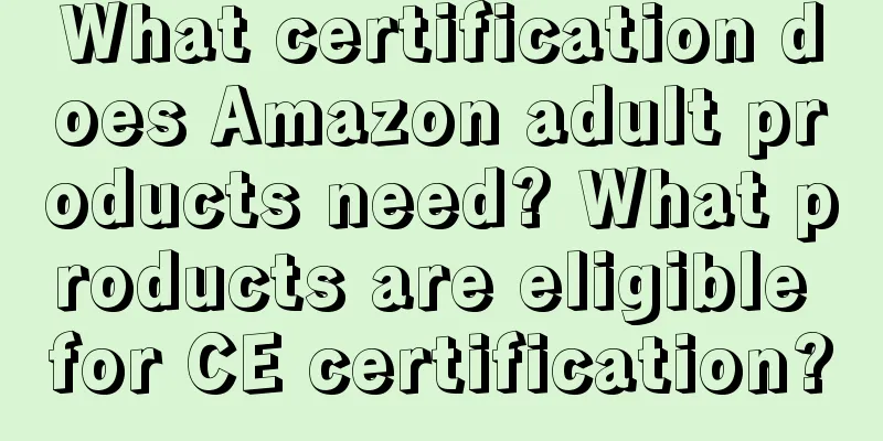 What certification does Amazon adult products need? What products are eligible for CE certification?