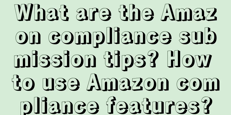 What are the Amazon compliance submission tips? How to use Amazon compliance features?