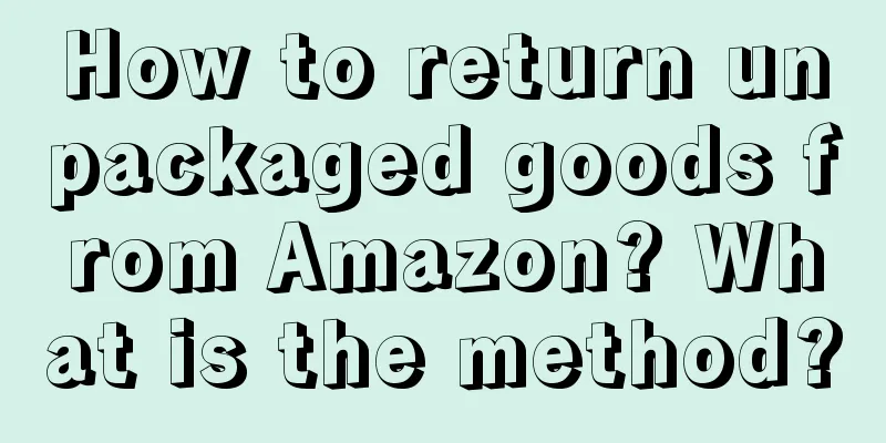 How to return unpackaged goods from Amazon? What is the method?