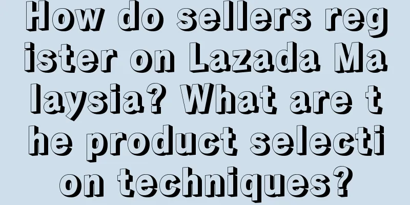 How do sellers register on Lazada Malaysia? What are the product selection techniques?