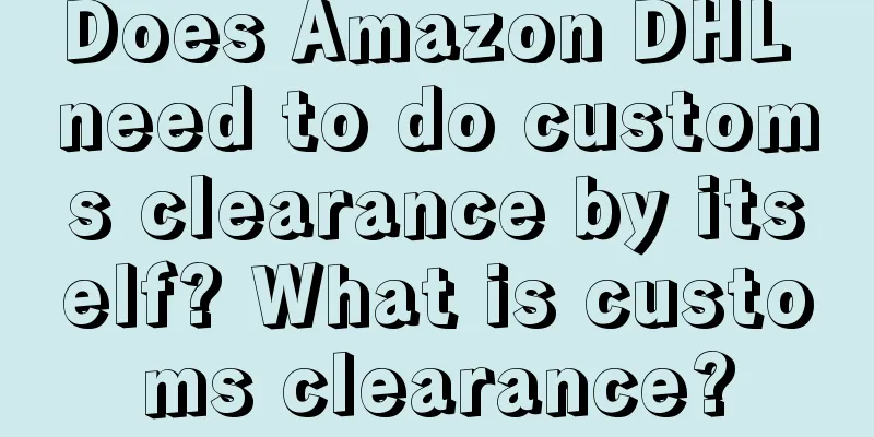 Does Amazon DHL need to do customs clearance by itself? What is customs clearance?