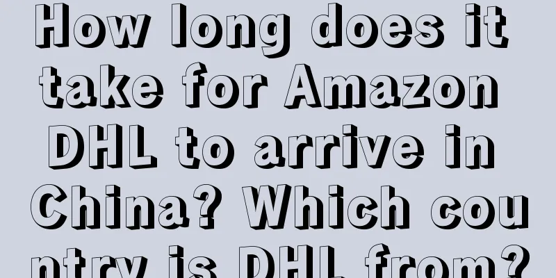 How long does it take for Amazon DHL to arrive in China? Which country is DHL from?