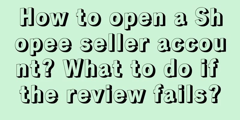 How to open a Shopee seller account? What to do if the review fails?