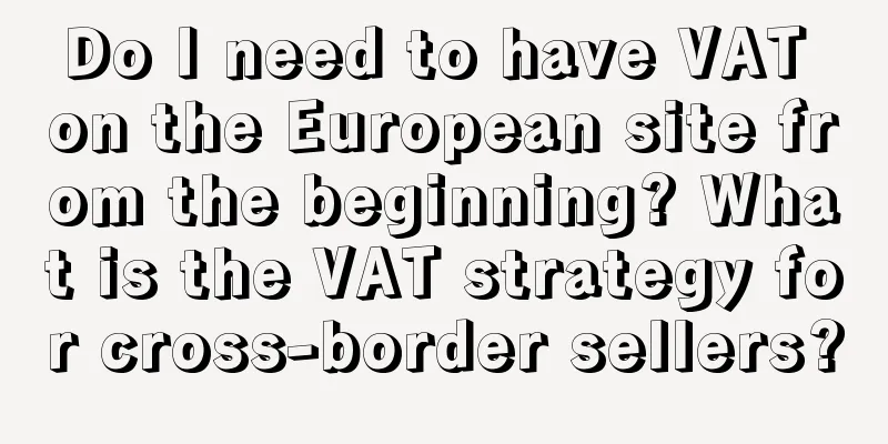 Do I need to have VAT on the European site from the beginning? What is the VAT strategy for cross-border sellers?