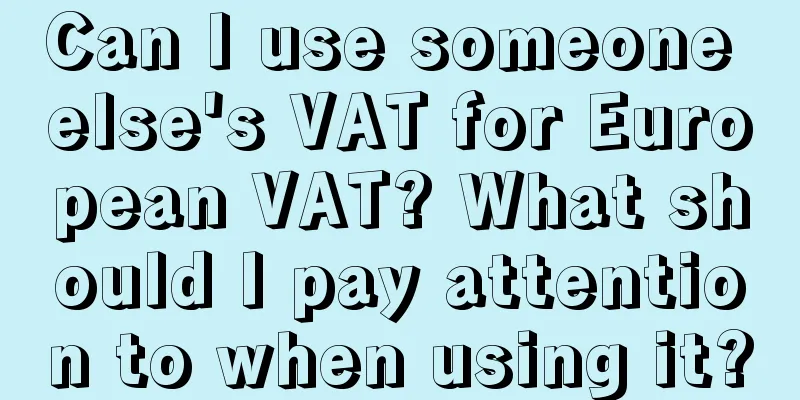 Can I use someone else's VAT for European VAT? What should I pay attention to when using it?