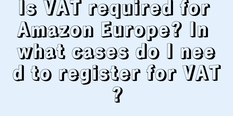 Is VAT required for Amazon Europe? In what cases do I need to register for VAT?