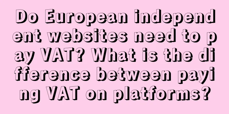 Do European independent websites need to pay VAT? What is the difference between paying VAT on platforms?