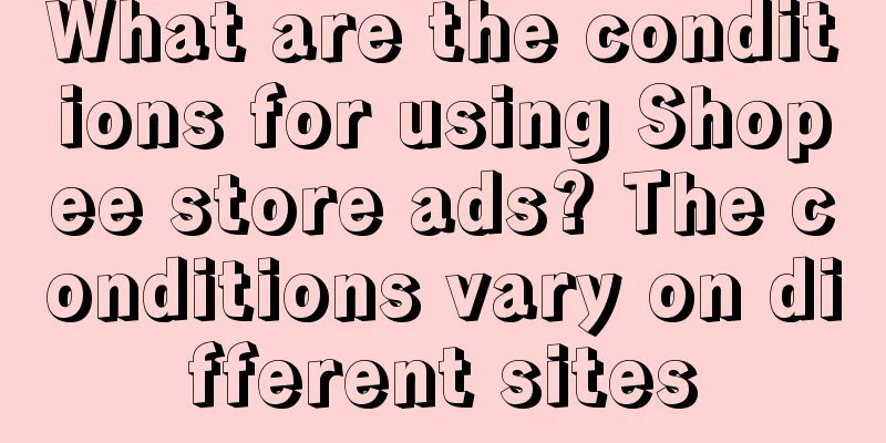 What are the conditions for using Shopee store ads? The conditions vary on different sites