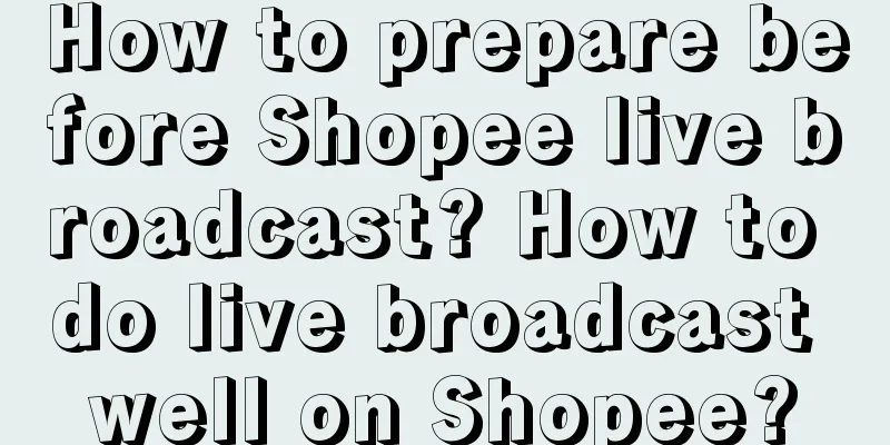 How to prepare before Shopee live broadcast? How to do live broadcast well on Shopee?