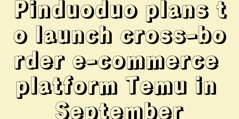 Pinduoduo plans to launch cross-border e-commerce platform Temu in September