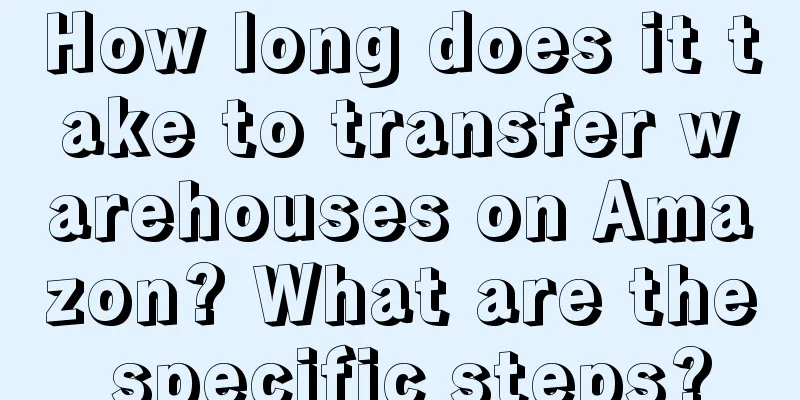 How long does it take to transfer warehouses on Amazon? What are the specific steps?