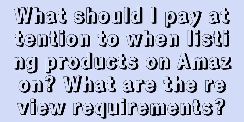 What should I pay attention to when listing products on Amazon? What are the review requirements?