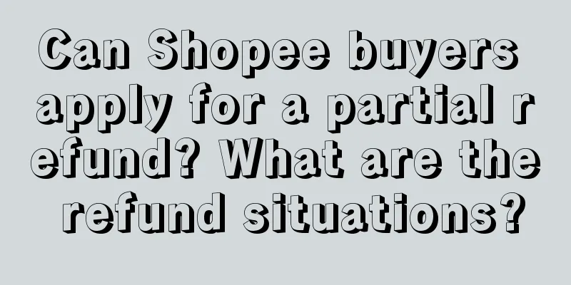 Can Shopee buyers apply for a partial refund? What are the refund situations?