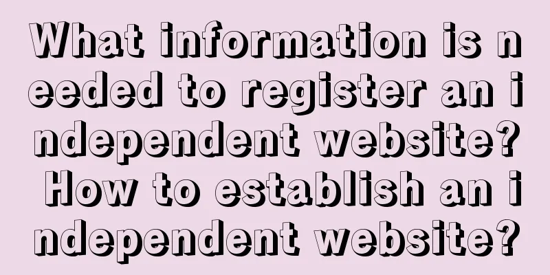 What information is needed to register an independent website? How to establish an independent website?
