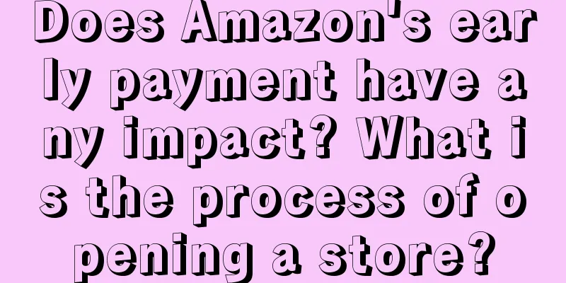 Does Amazon's early payment have any impact? What is the process of opening a store?
