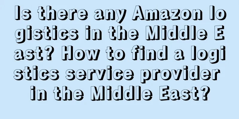 Is there any Amazon logistics in the Middle East? How to find a logistics service provider in the Middle East?