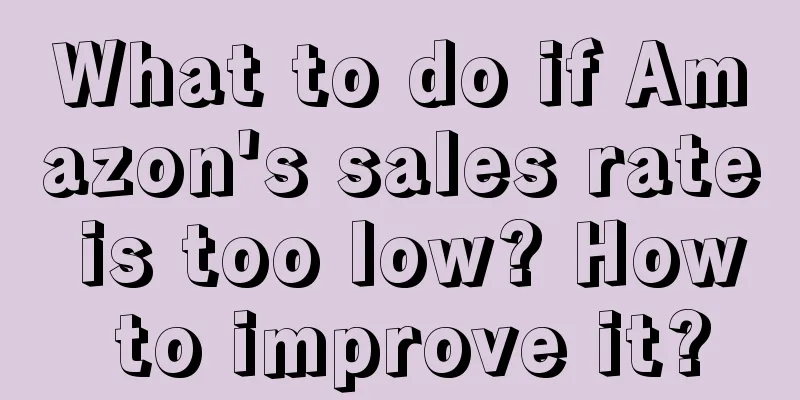 What to do if Amazon's sales rate is too low? How to improve it?