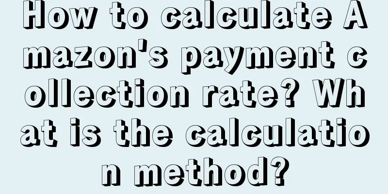 How to calculate Amazon's payment collection rate? What is the calculation method?