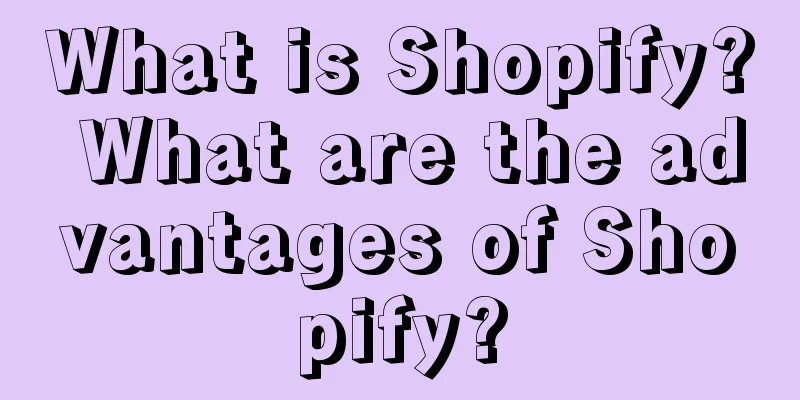What is Shopify? What are the advantages of Shopify?