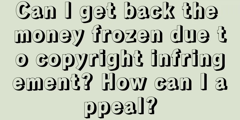 Can I get back the money frozen due to copyright infringement? How can I appeal?