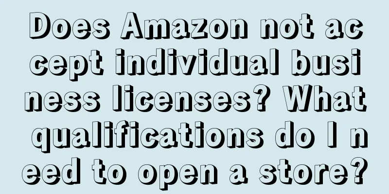 Does Amazon not accept individual business licenses? What qualifications do I need to open a store?