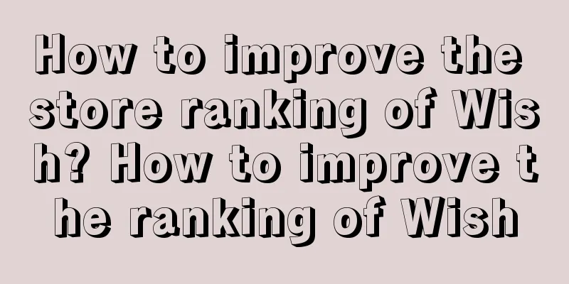 How to improve the store ranking of Wish? How to improve the ranking of Wish